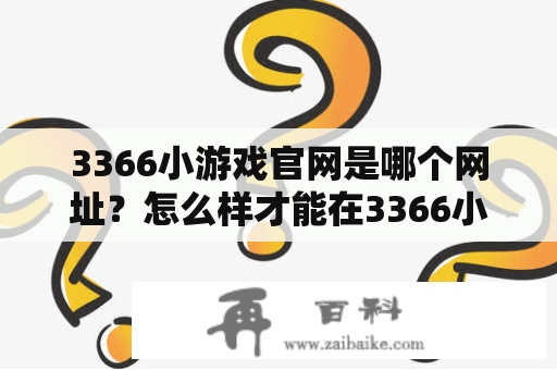 3366小游戏官网是哪个网址？怎么样才能在3366小游戏官网玩到好玩的3366小游戏？