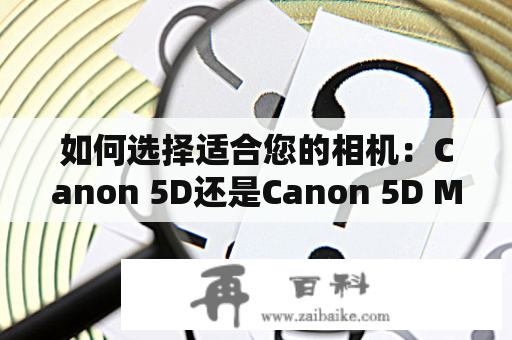 如何选择适合您的相机：Canon 5D还是Canon 5D Mark III