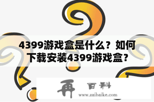 4399游戏盒是什么？如何下载安装4399游戏盒？