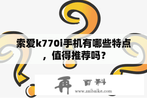 索爱k770i手机有哪些特点，值得推荐吗？