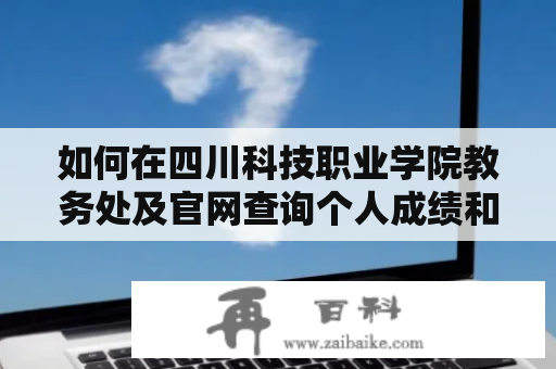 如何在四川科技职业学院教务处及官网查询个人成绩和课表？