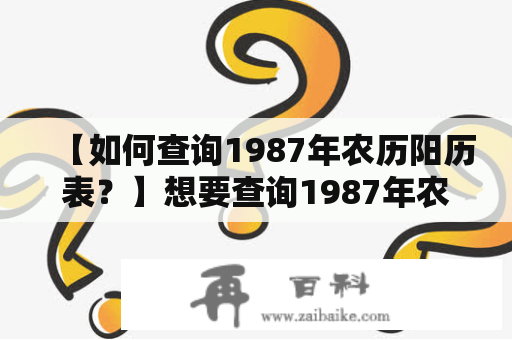 【如何查询1987年农历阳历表？】想要查询1987年农历阳历表？这里为您提供两种查询方式，可以轻松获取到您需要的日历信息。