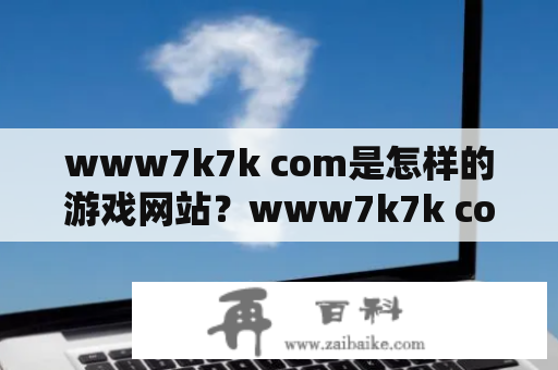 www7k7k com是怎样的游戏网站？www7k7k com