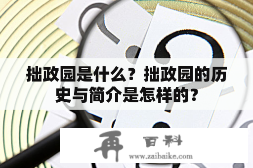 拙政园是什么？拙政园的历史与简介是怎样的？