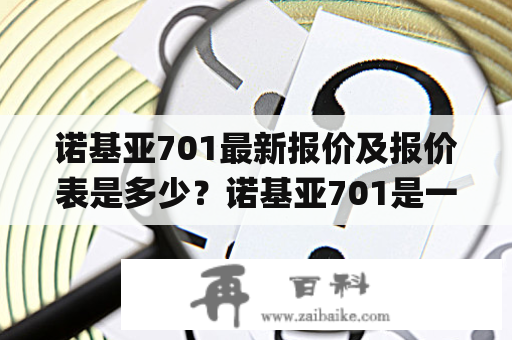 诺基亚701最新报价及报价表是多少？诺基亚701是一款使用Symbian Belle操作系统的智能手机，它是诺基亚公司在2011年推出的产品之一。随着时间的推移，它仍然受到许多消费者的喜爱，因为它具有出色的性能和功能，并且价格非常合理。如果你也对诺基亚701感兴趣，那么你可能会想知道它的最新报价和最新报价表是多少。下面我们将为你详细介绍。