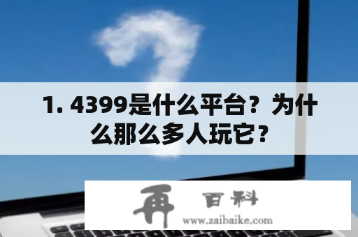 1. 4399是什么平台？为什么那么多人玩它？