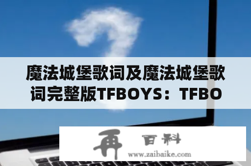 魔法城堡歌词及魔法城堡歌词完整版TFBOYS：TFBOYS深情演绎的童话故事