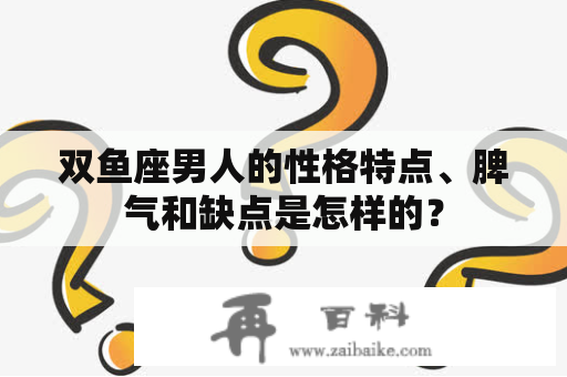 双鱼座男人的性格特点、脾气和缺点是怎样的？