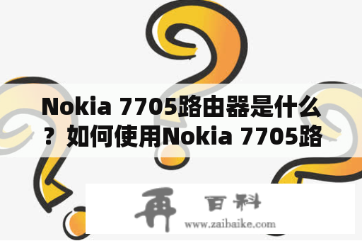 Nokia 7705路由器是什么？如何使用Nokia 7705路由器？