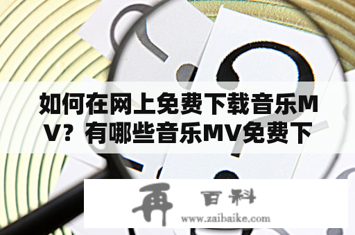 如何在网上免费下载音乐MV？有哪些音乐MV免费下载网站？