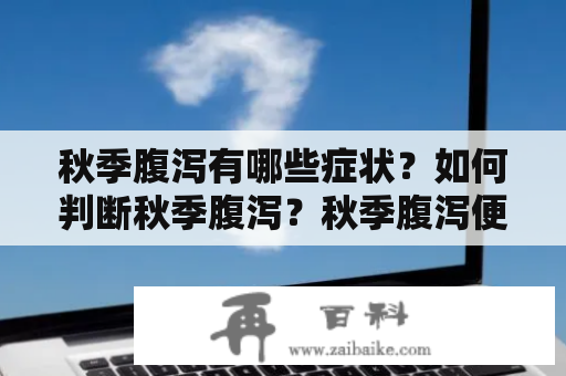 秋季腹泻有哪些症状？如何判断秋季腹泻？秋季腹泻便便图片分享