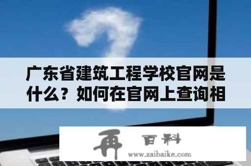 广东省建筑工程学校官网是什么？如何在官网上查询相关信息？