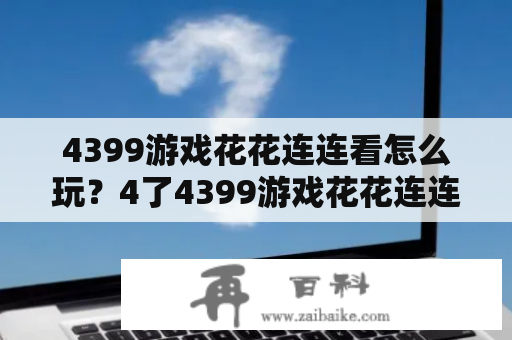 4399游戏花花连连看怎么玩？4了4399游戏花花连连看有什么新内容？