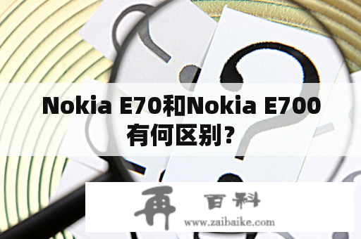 Nokia E70和Nokia E700有何区别？