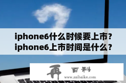 iphone6什么时候要上市？iphone6上市时间是什么？