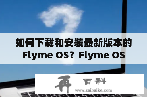 如何下载和安装最新版本的Flyme OS？Flyme OS