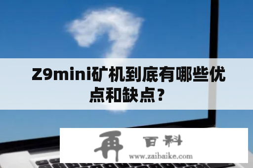  Z9mini矿机到底有哪些优点和缺点？