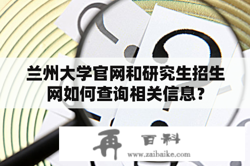 兰州大学官网和研究生招生网如何查询相关信息？