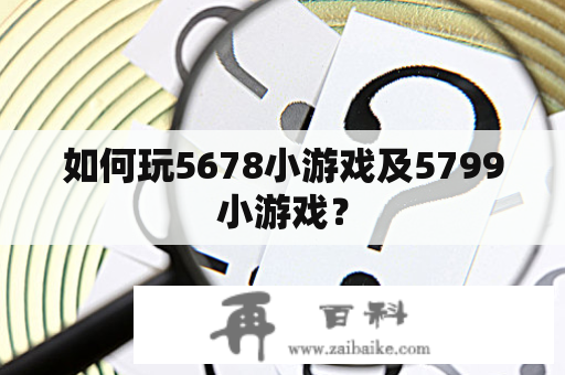 如何玩5678小游戏及5799小游戏？