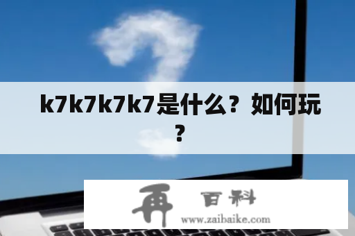  k7k7k7k7是什么？如何玩？