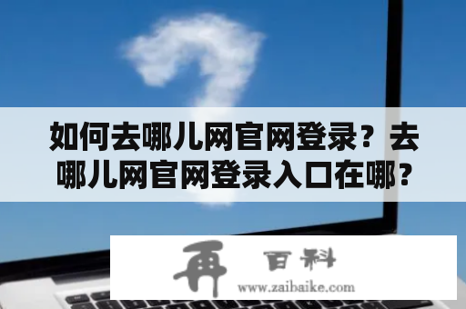 如何去哪儿网官网登录？去哪儿网官网登录入口在哪？