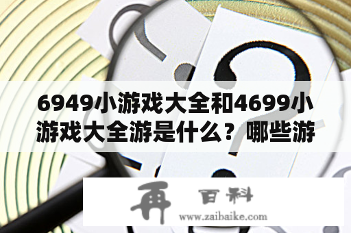 6949小游戏大全和4699小游戏大全游是什么？哪些游戏可以在这两个网站上找到？