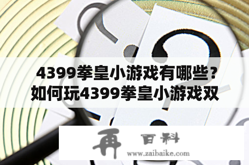  4399拳皇小游戏有哪些？如何玩4399拳皇小游戏双人模式？