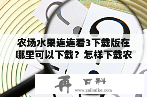 农场水果连连看3下载版在哪里可以下载？怎样下载农场水果连连看3？