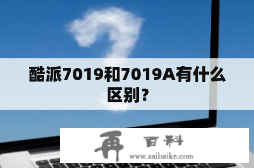 酷派7019和7019A有什么区别？