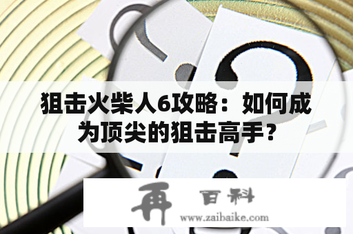 狙击火柴人6攻略：如何成为顶尖的狙击高手？