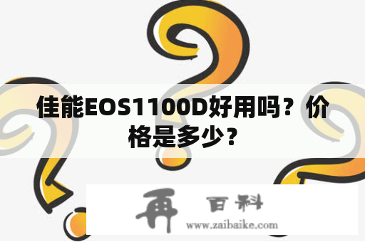 佳能EOS1100D好用吗？价格是多少？