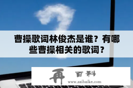 曹操歌词林俊杰是谁？有哪些曹操相关的歌词？