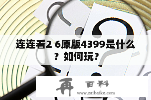 连连看2 6原版4399是什么？如何玩？