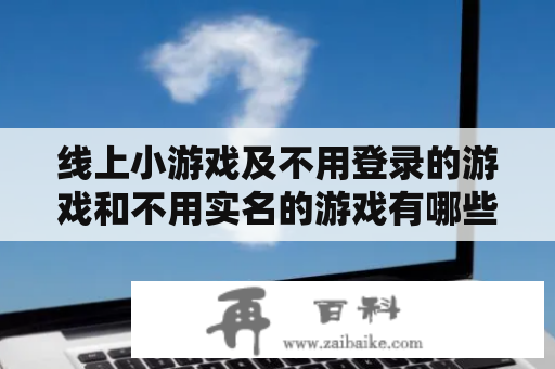 线上小游戏及不用登录的游戏和不用实名的游戏有哪些推荐？