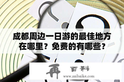 成都周边一日游的最佳地方在哪里？免费的有哪些？