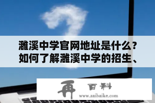 濉溪中学官网地址是什么？如何了解濉溪中学的招生、师资、校园生活等信息？