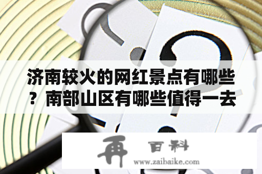 济南较火的网红景点有哪些？南部山区有哪些值得一去的网红打卡地？