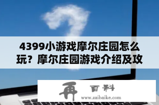 4399小游戏摩尔庄园怎么玩？摩尔庄园游戏介绍及攻略