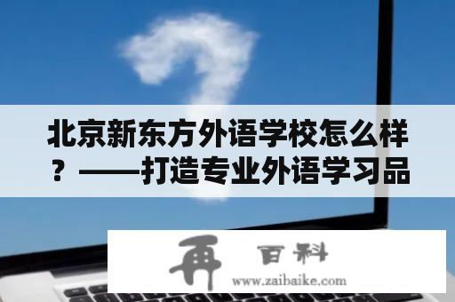 北京新东方外语学校怎么样？——打造专业外语学习品牌