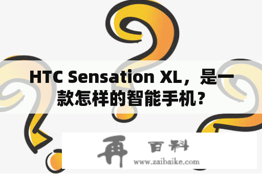 HTC Sensation XL，是一款怎样的智能手机？