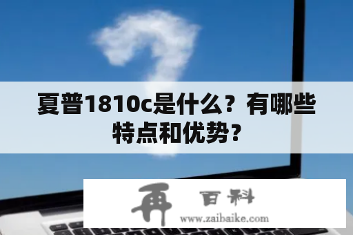 夏普1810c是什么？有哪些特点和优势？