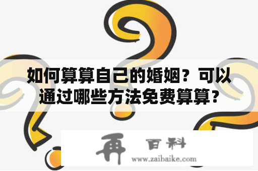 如何算算自己的婚姻？可以通过哪些方法免费算算？