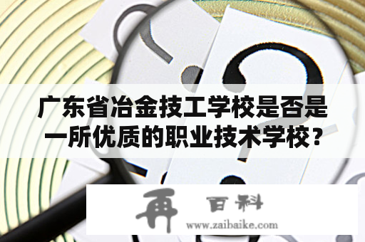 广东省冶金技工学校是否是一所优质的职业技术学校？