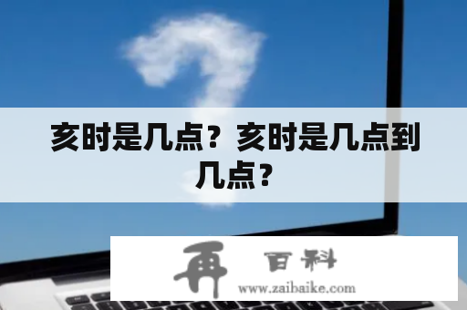 亥时是几点？亥时是几点到几点？