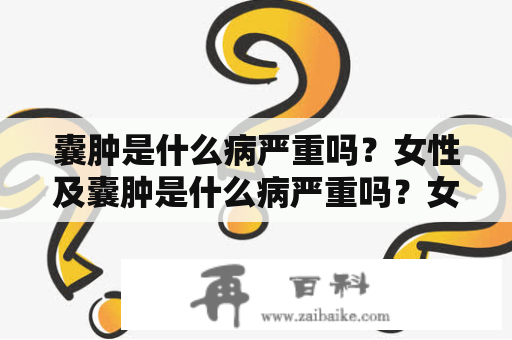 囊肿是什么病严重吗？女性及囊肿是什么病严重吗？女性妇科