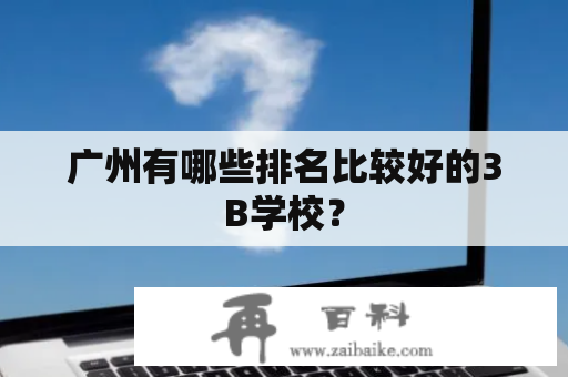 广州有哪些排名比较好的3B学校？