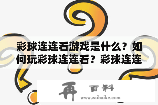 彩球连连看游戏是什么？如何玩彩球连连看？彩球连连看，一款休闲益智类的游戏，即将要考验玩家的眼力和反应能力。在游戏界面中，会展现出一些具有不同颜色的小球，玩家需要通过消除相同颜色小球进行得分。以下是游戏的详细玩法介绍。