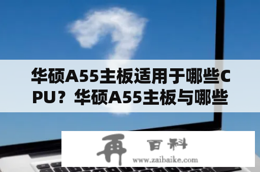 华硕A55主板适用于哪些CPU？华硕A55主板与哪些CPU搭配最佳？