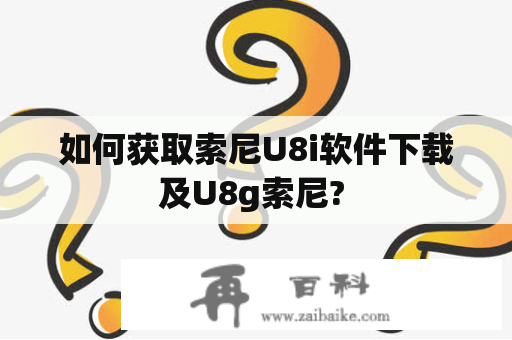 如何获取索尼U8i软件下载及U8g索尼? 