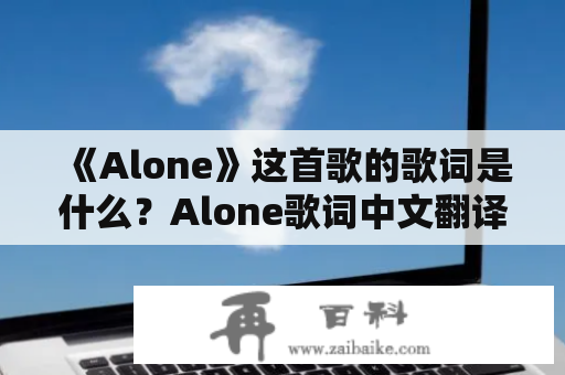 《Alone》这首歌的歌词是什么？Alone歌词中文翻译是什么？